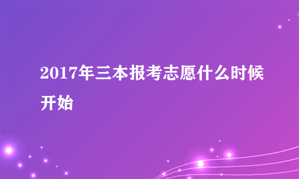 2017年三本报考志愿什么时候开始