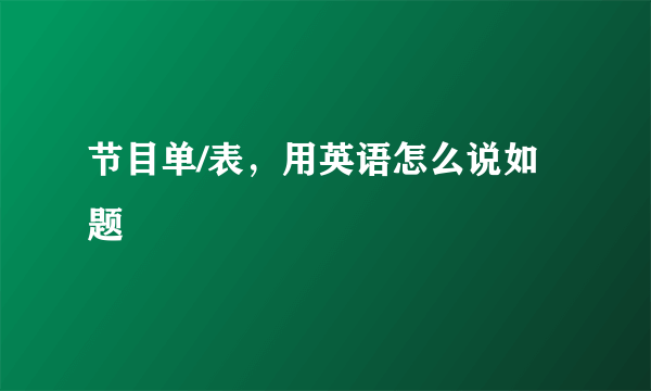 节目单/表，用英语怎么说如题