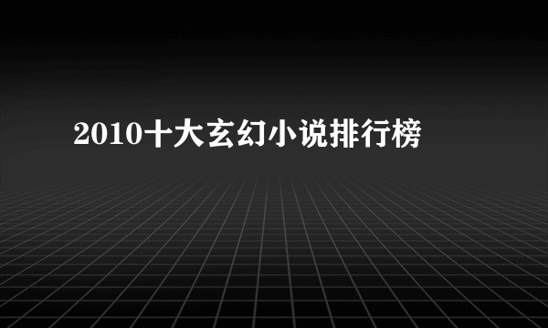 2010十大玄幻小说排行榜