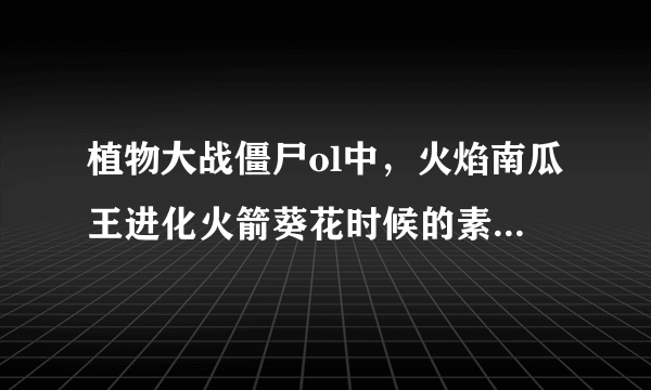 植物大战僵尸ol中，火焰南瓜王进化火箭葵花时候的素材火箭筒怎样得？要详细的过程