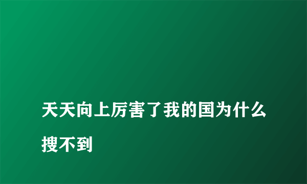 
天天向上厉害了我的国为什么搜不到

