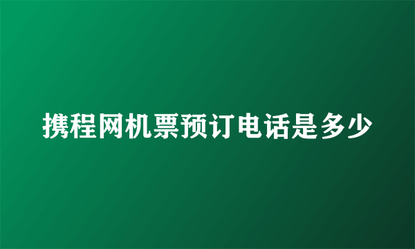 携程网机票预订电话是多少