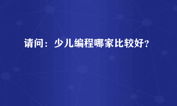 请问：少儿编程哪家比较好？