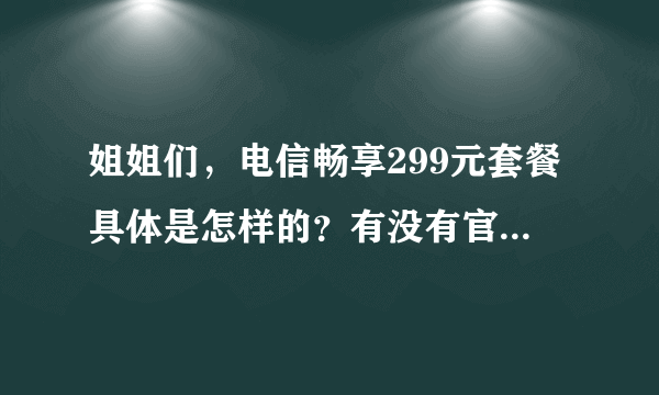 姐姐们，电信畅享299元套餐具体是怎样的？有没有官方解答的啊？