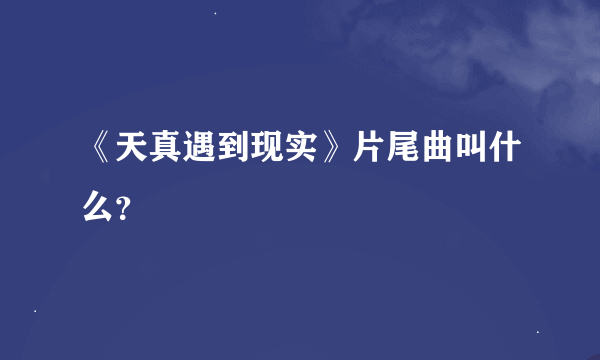 《天真遇到现实》片尾曲叫什么？