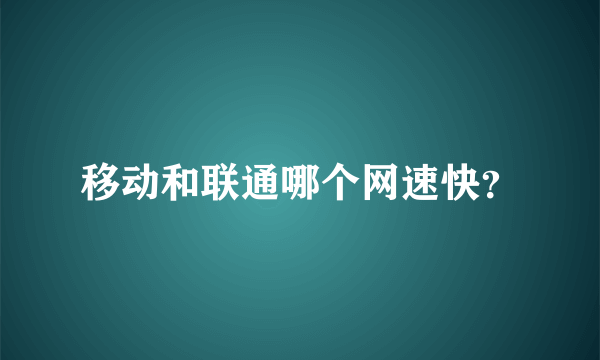 移动和联通哪个网速快？