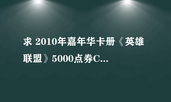 求 2010年嘉年华卡册《英雄联盟》5000点券CDKEY..