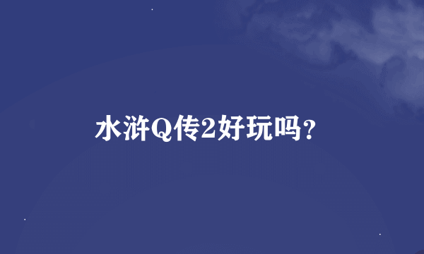 水浒Q传2好玩吗？