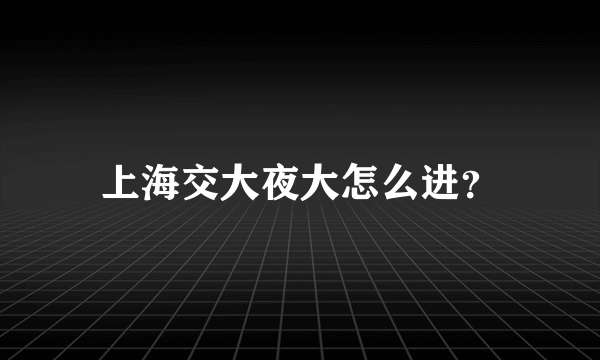 上海交大夜大怎么进？