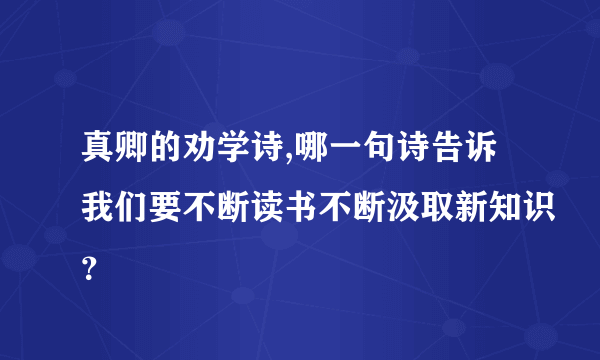 真卿的劝学诗,哪一句诗告诉我们要不断读书不断汲取新知识？