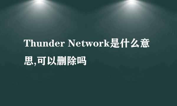 Thunder Network是什么意思,可以删除吗