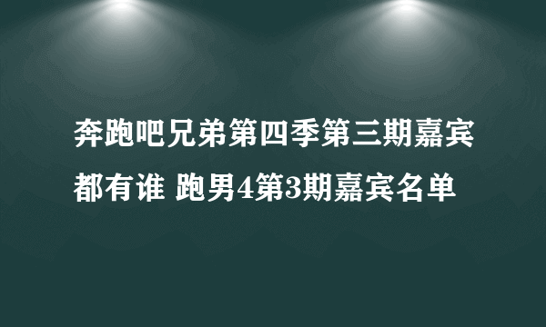 奔跑吧兄弟第四季第三期嘉宾都有谁 跑男4第3期嘉宾名单