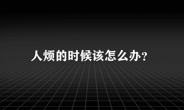 人烦的时候该怎么办？