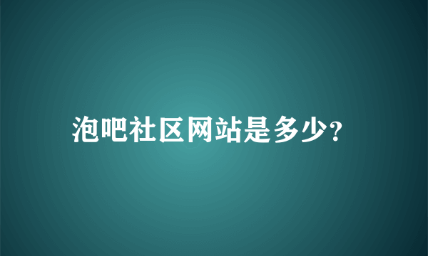 泡吧社区网站是多少？