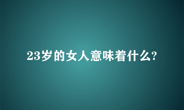 23岁的女人意味着什么?