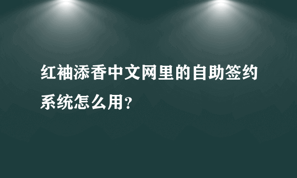 红袖添香中文网里的自助签约系统怎么用？