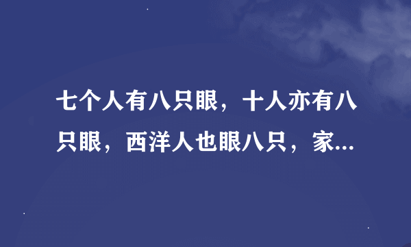 七个人有八只眼，十人亦有八只眼，西洋人也眼八只，家母同样眼八只，猜四个字