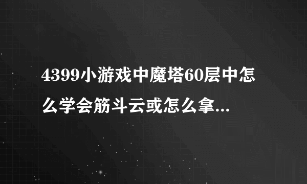 4399小游戏中魔塔60层中怎么学会筋斗云或怎么拿到芭蕉扇