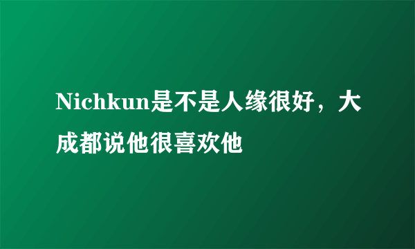 Nichkun是不是人缘很好，大成都说他很喜欢他