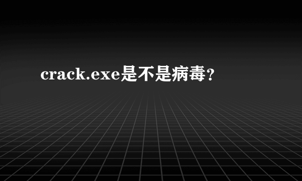 crack.exe是不是病毒？