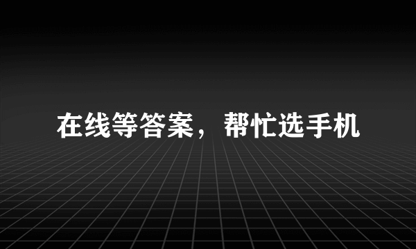 在线等答案，帮忙选手机