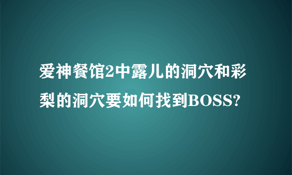 爱神餐馆2中露儿的洞穴和彩梨的洞穴要如何找到BOSS?