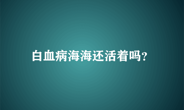 白血病海海还活着吗？