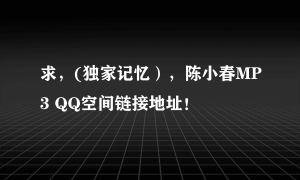 求，(独家记忆），陈小春MP3 QQ空间链接地址！