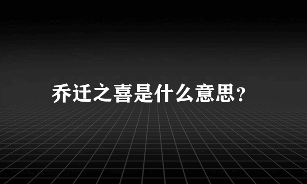 乔迁之喜是什么意思？