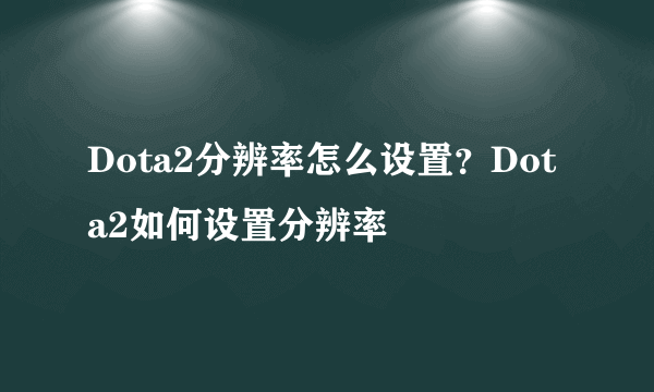 Dota2分辨率怎么设置？Dota2如何设置分辨率