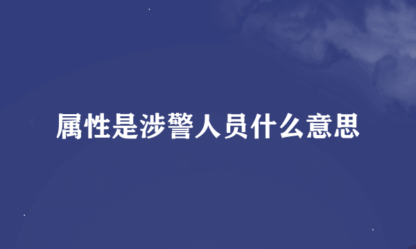 属性是涉警人员什么意思