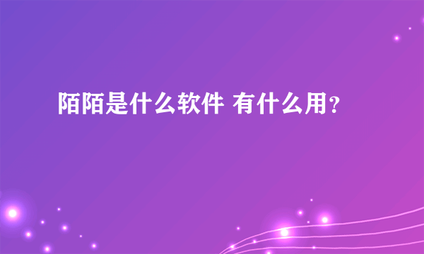 陌陌是什么软件 有什么用？