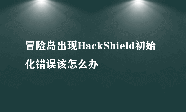 冒险岛出现HackShield初始化错误该怎么办