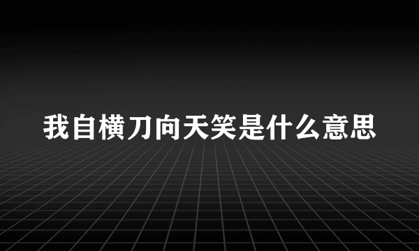 我自横刀向天笑是什么意思