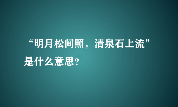 “明月松间照，清泉石上流”是什么意思？