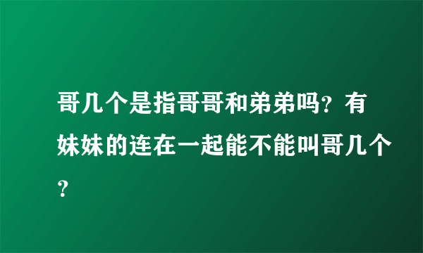 哥几个是指哥哥和弟弟吗？有妹妹的连在一起能不能叫哥几个？