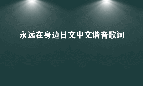 永远在身边日文中文谐音歌词