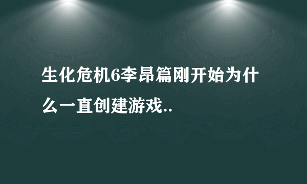 生化危机6李昂篇刚开始为什么一直创建游戏..