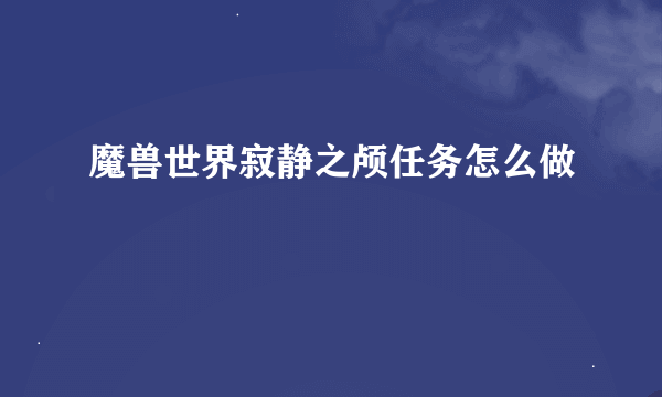 魔兽世界寂静之颅任务怎么做