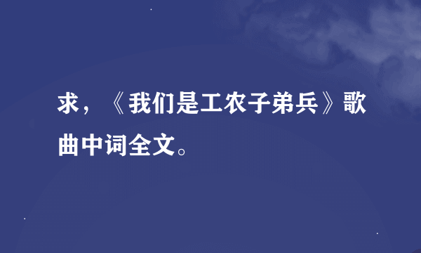 求，《我们是工农子弟兵》歌曲中词全文。