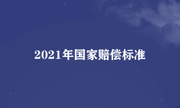 2021年国家赔偿标准