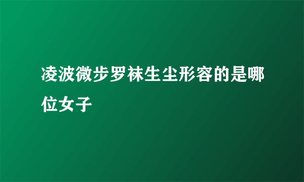 凌波微步罗袜生尘形容的是哪位女子