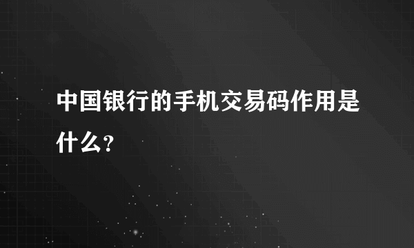 中国银行的手机交易码作用是什么？