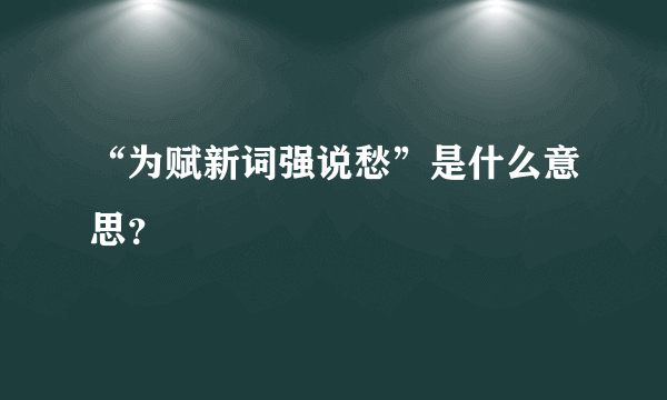 “为赋新词强说愁”是什么意思？