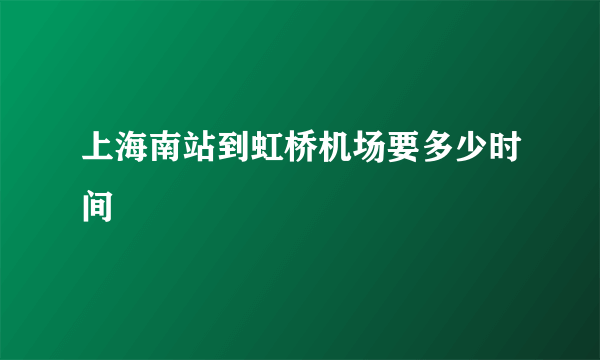 上海南站到虹桥机场要多少时间