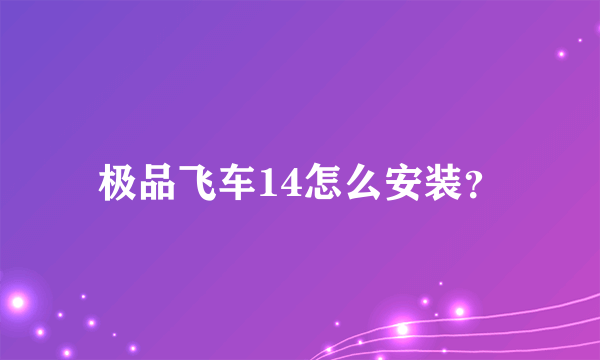 极品飞车14怎么安装？