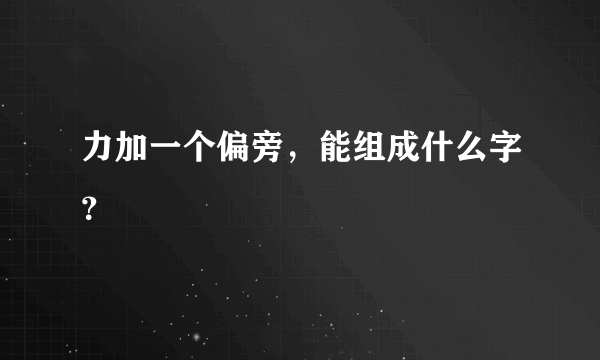 力加一个偏旁，能组成什么字？