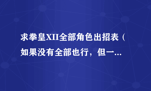 求拳皇XII全部角色出招表（如果没有全部也行，但一定要有暴走八神和大蛇）