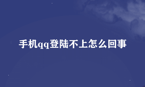 手机qq登陆不上怎么回事