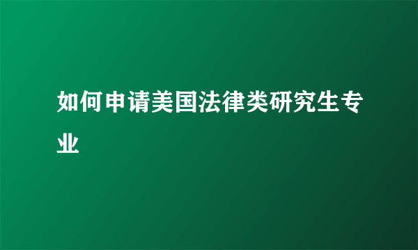 如何申请美国法律类研究生专业